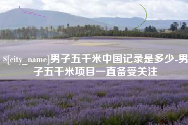 临邑男子五千米中国记录是多少-男子五千米项目一直备受关注