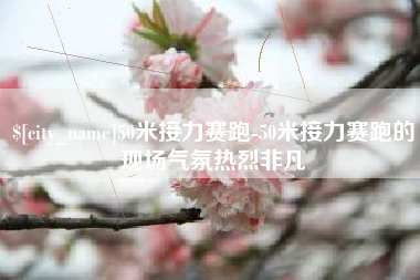 临邑50米接力赛跑-50米接力赛跑的现场气氛热烈非凡