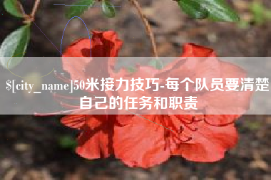临邑50米接力技巧-每个队员要清楚自己的任务和职责
