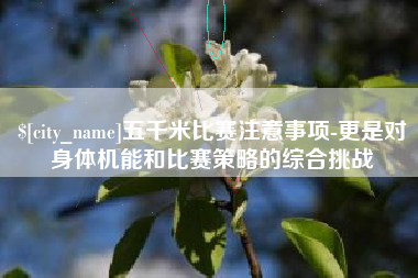 临邑五千米比赛注意事项-更是对身体机能和比赛策略的综合挑战