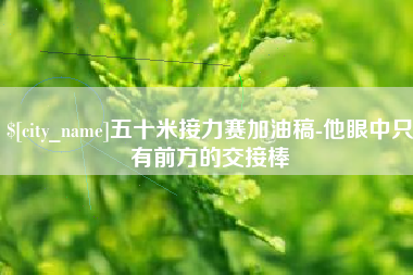 临邑五十米接力赛加油稿-他眼中只有前方的交接棒