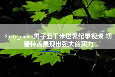 临邑男子五千米世界纪录视频-切普特盖展现出强大的实力