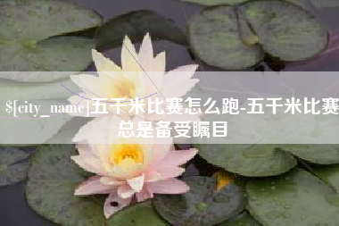 临邑五千米比赛怎么跑-五千米比赛总是备受瞩目