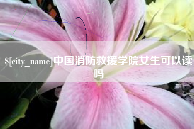 临邑中国消防救援学院女生可以读吗
