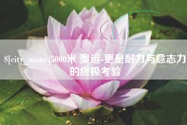临邑5000米 奥运-更是耐力与意志力的终极考验