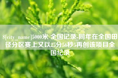 临邑5000米 全国记录-同年在全国田径分区赛上又以25分56秒5再创该项目全国纪录
