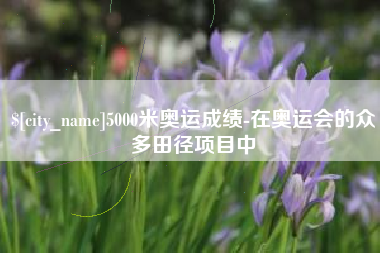 临邑5000米奥运成绩-在奥运会的众多田径项目中