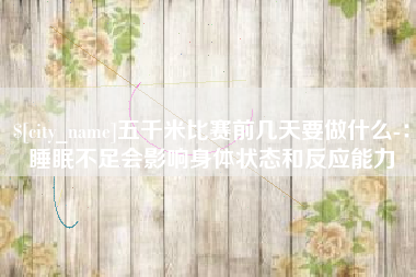 临邑五千米比赛前几天要做什么-：睡眠不足会影响身体状态和反应能力