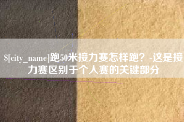 临邑跑50米接力赛怎样跑？-这是接力赛区别于个人赛的关键部分