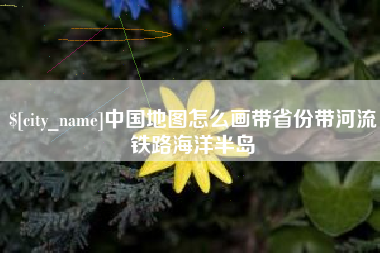 临邑中国地图怎么画带省份带河流铁路海洋半岛