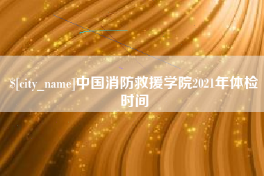 临邑中国消防救援学院2021年体检时间