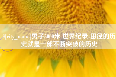 临邑男子5000米 世界纪录-田径的历史就是一部不断突破的历史