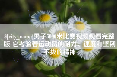 临邑男子5000米比赛视频观看完整版-它考验着运动员的耐力、速度和坚韧不拔的精神