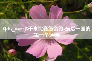 临邑5千米比赛怎么跑-最后一圈的第一个100米