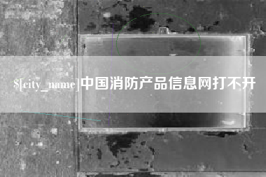 临邑中国消防产品信息网打不开