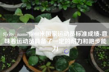 临邑5000米国家运动员标准成绩-意味着运动员具备了一定的耐力和跑步能力