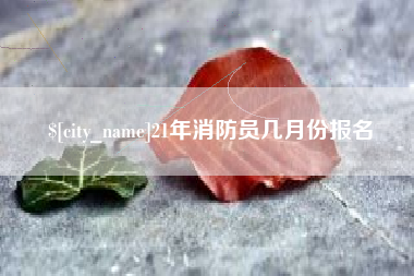 临邑21年消防员几月份报名
