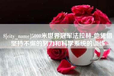 临邑5000米世界冠军法拉赫-他凭借坚持不懈的努力和科学系统的训练