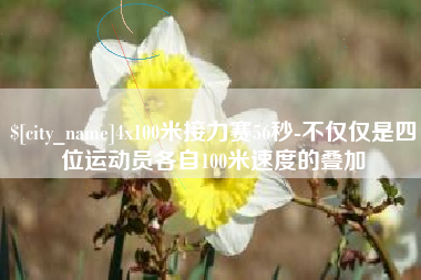 临邑4x100米接力赛56秒-不仅仅是四位运动员各自100米速度的叠加