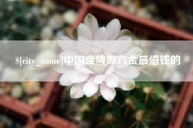 临邑中国金牌哪六金最值钱的