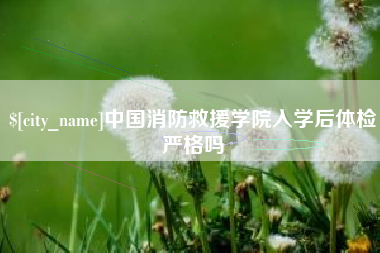 临邑中国消防救援学院入学后体检严格吗