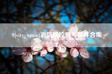 临邑消防院校报考条件合集