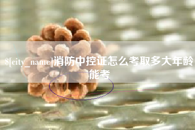 临邑消防中控证怎么考取多大年龄能考